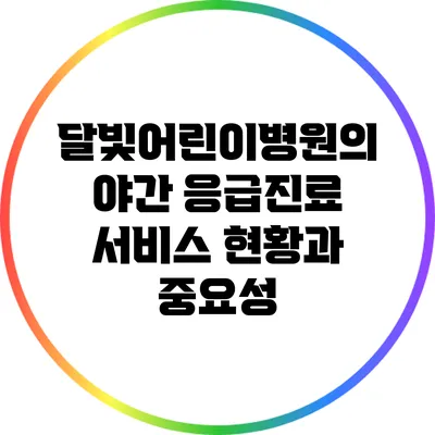 달빛어린이병원의 야간 응급진료 서비스 현황과 중요성