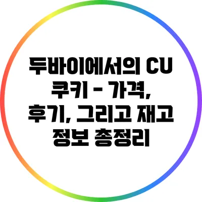 두바이에서의 CU 쿠키 - 가격, 후기, 그리고 재고 정보 총정리