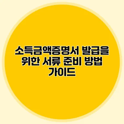 소득금액증명서 발급을 위한 서류 준비 방법 가이드
