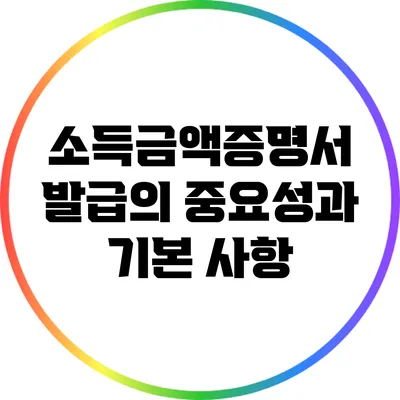 소득금액증명서 발급의 중요성과 기본 사항