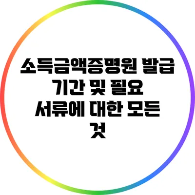 소득금액증명원 발급 기간 및 필요 서류에 대한 모든 것
