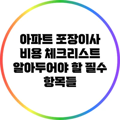아파트 포장이사 비용 체크리스트: 알아두어야 할 필수 항목들