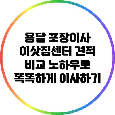 용달 포장이사 이삿짐센터: 견적 비교 노하우로 똑똑하게 이사하기