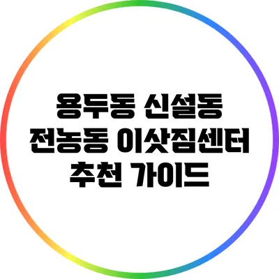 용두동 신설동 전농동 이삿짐센터 추천 가이드