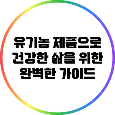 유기농 제품으로 건강한 삶을 위한 완벽한 가이드