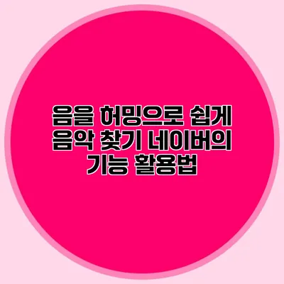 음을 허밍으로 쉽게 음악 찾기: 네이버의 기능 활용법