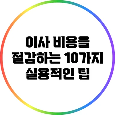 이사 비용을 절감하는 10가지 실용적인 팁