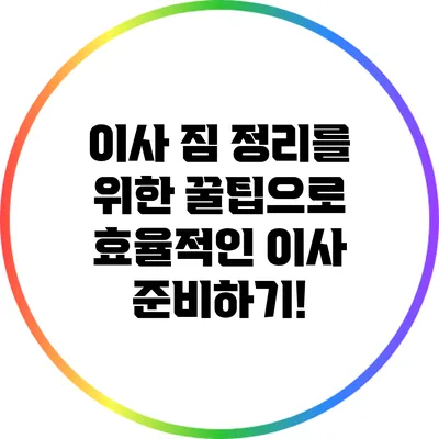 이사 짐 정리를 위한 꿀팁으로 효율적인 이사 준비하기!