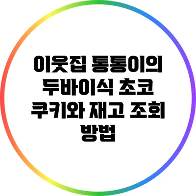 이웃집 통통이의 두바이식 초코 쿠키와 재고 조회 방법