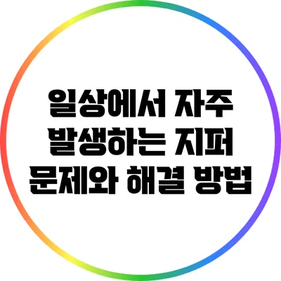 일상에서 자주 발생하는 지퍼 문제와 해결 방법