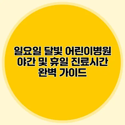 일요일 달빛 어린이병원: 야간 및 휴일 진료시간 완벽 가이드