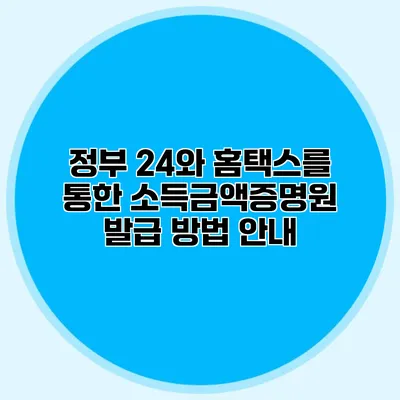 정부 24와 홈택스를 통한 소득금액증명원 발급 방법 안내
