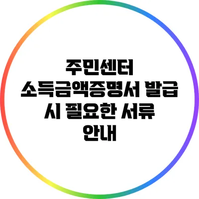 주민센터 소득금액증명서 발급 시 필요한 서류 안내