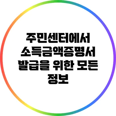 주민센터에서 소득금액증명서 발급을 위한 모든 정보
