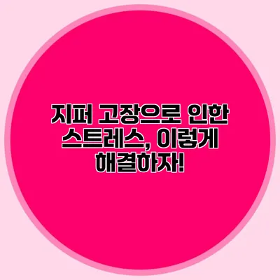 지퍼 고장으로 인한 스트레스, 이렇게 해결하자!