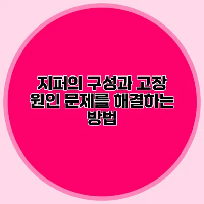 지퍼의 구성과 고장 원인: 문제를 해결하는 방법