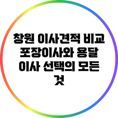 창원 이사견적 비교: 포장이사와 용달 이사 선택의 모든 것