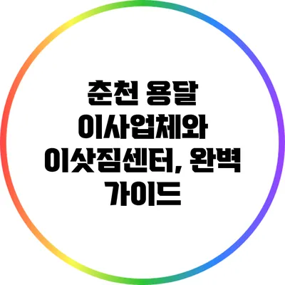 춘천 용달 이사업체와 이삿짐센터, 완벽 가이드