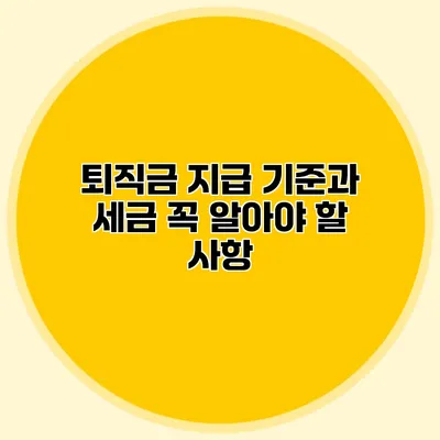 퇴직금 지급 기준과 세금: 꼭 알아야 할 사항