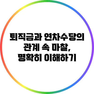 퇴직금과 연차수당의 관계 속 마찰, 명확히 이해하기