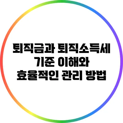 퇴직금과 퇴직소득세: 기준 이해와 효율적인 관리 방법