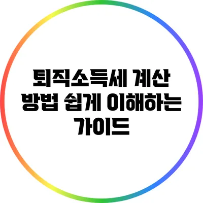 퇴직소득세 계산 방법: 쉽게 이해하는 가이드