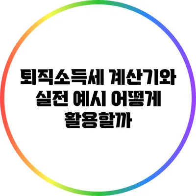 퇴직소득세 계산기와 실전 예시: 어떻게 활용할까?