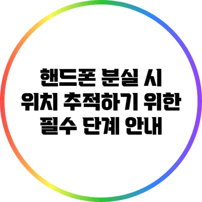 핸드폰 분실 시 위치 추적하기 위한 필수 단계 안내