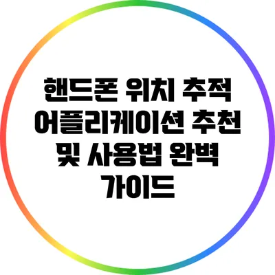핸드폰 위치 추적 어플리케이션 추천 및 사용법 완벽 가이드