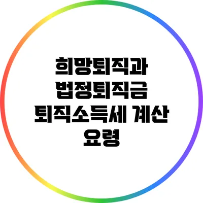 희망퇴직과 법정퇴직금: 퇴직소득세 계산 요령