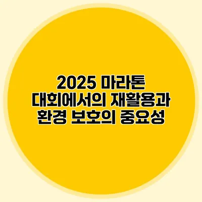 2025 마라톤 대회에서의 재활용과 환경 보호의 중요성