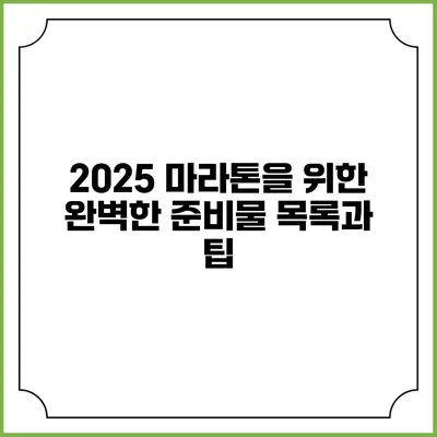 2025 마라톤을 위한 완벽한 준비물 목록과 팁