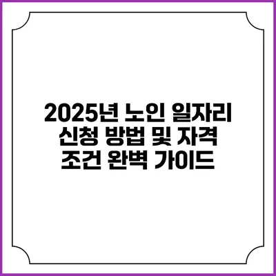 2025년 노인 일자리 신청 방법 및 자격 조건 완벽 가이드