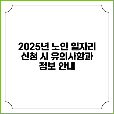 2025년 노인 일자리 신청 시 유의사항과 정보 안내
