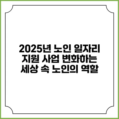 2025년 노인 일자리 지원 사업: 변화하는 세상 속 노인의 역할
