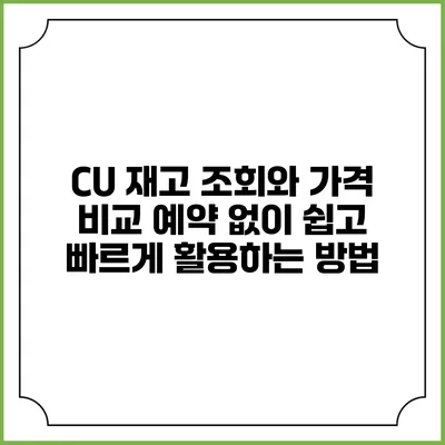 CU 재고 조회와 가격 비교: 예약 없이 쉽고 빠르게 활용하는 방법