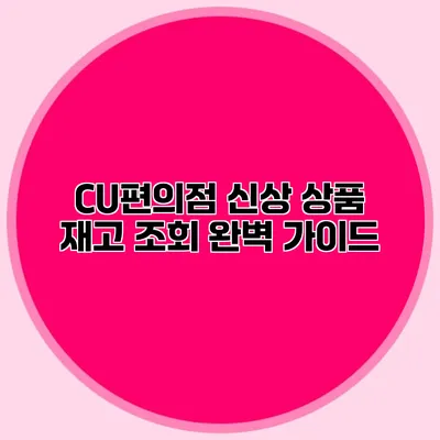 CU편의점 신상 상품 재고 조회 완벽 가이드