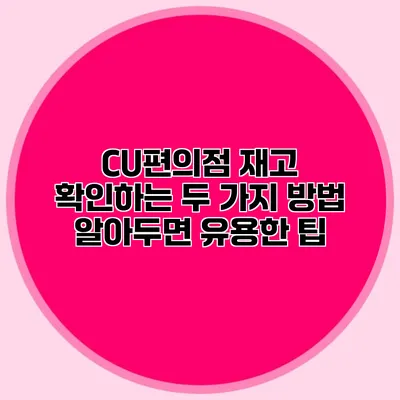 CU편의점 재고 확인하는 두 가지 방법: 알아두면 유용한 팁