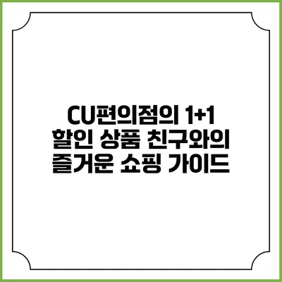 CU편의점의 1+1 할인 상품: 친구와의 즐거운 쇼핑 가이드