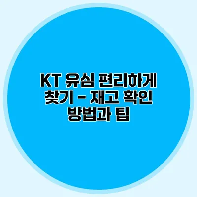 KT 유심 편리하게 찾기 - 재고 확인 방법과 팁