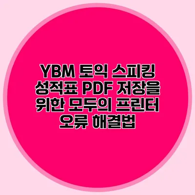 YBM 토익 스피킹 성적표 PDF 저장을 위한 모두의 프린터 오류 해결법