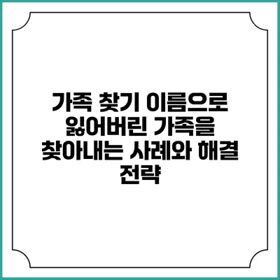 가족 찾기: 이름으로 잃어버린 가족을 찾아내는 사례와 해결 전략