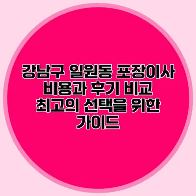 강남구 일원동 포장이사 비용과 후기 비교: 최고의 선택을 위한 가이드