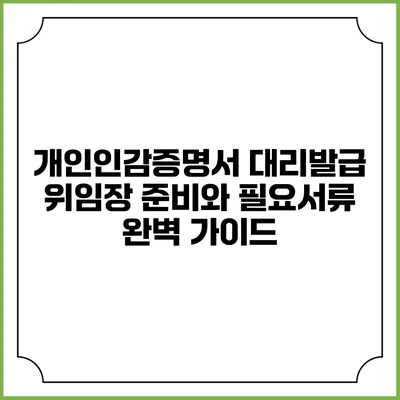 개인인감증명서 대리발급 위임장 준비와 필요서류 완벽 가이드