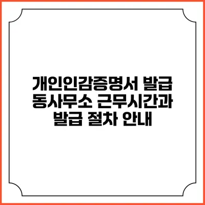개인인감증명서 발급 동사무소 근무시간과 발급 절차 안내