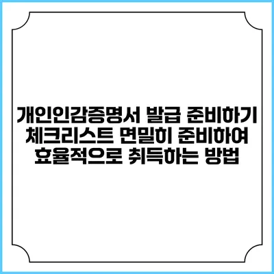 개인인감증명서 발급 준비하기 체크리스트: 면밀히 준비하여 효율적으로 취득하는 방법