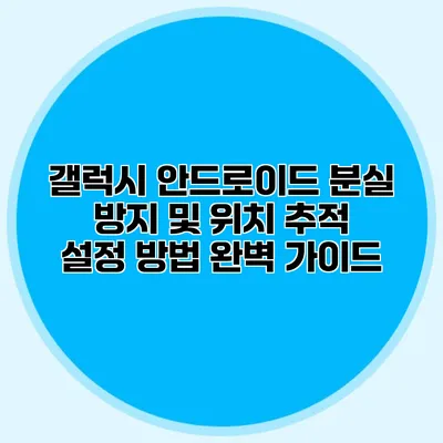 갤럭시 안드로이드 분실 방지 및 위치 추적 설정 방법 완벽 가이드