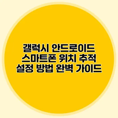 갤럭시 안드로이드 스마트폰 위치 추적 설정 방법 완벽 가이드