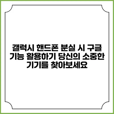 갤럭시 핸드폰 분실 시 구글 기능 활용하기: 당신의 소중한 기기를 찾아보세요