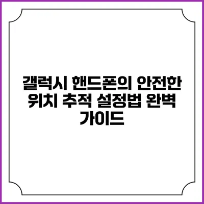 갤럭시 핸드폰의 안전한 위치 추적 설정법 완벽 가이드